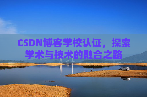 CSDN博客学校认证，探索学术与技术的融合之路