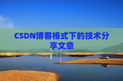 CSDN博客格式下的技术分享文章